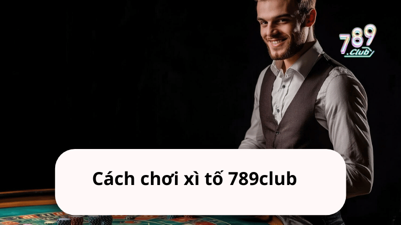 Cách chơi xì tố 789club