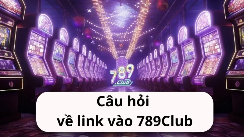 Câu hỏi về link vào 789Club