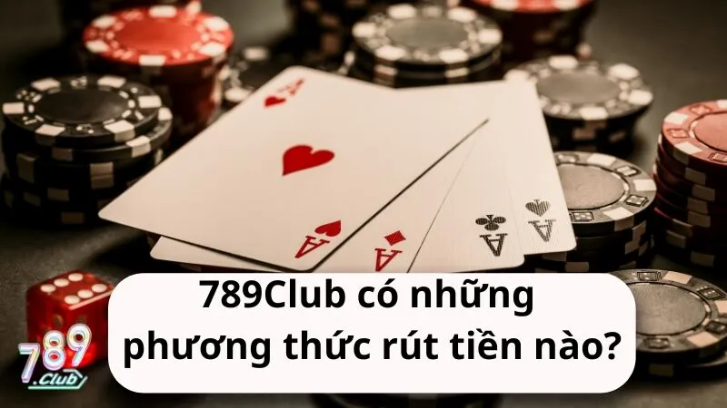 Nhà cái 789Club có những phương thức rút tiền nào?