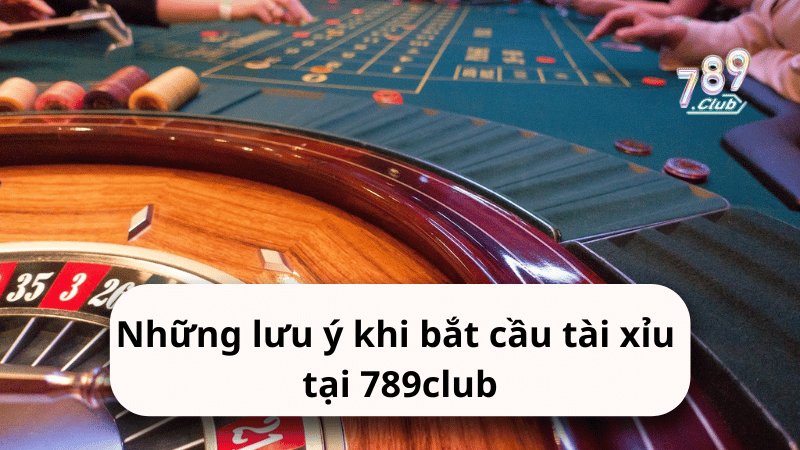 Những lưu ý khi bắt cầu tài xỉu tại 789club