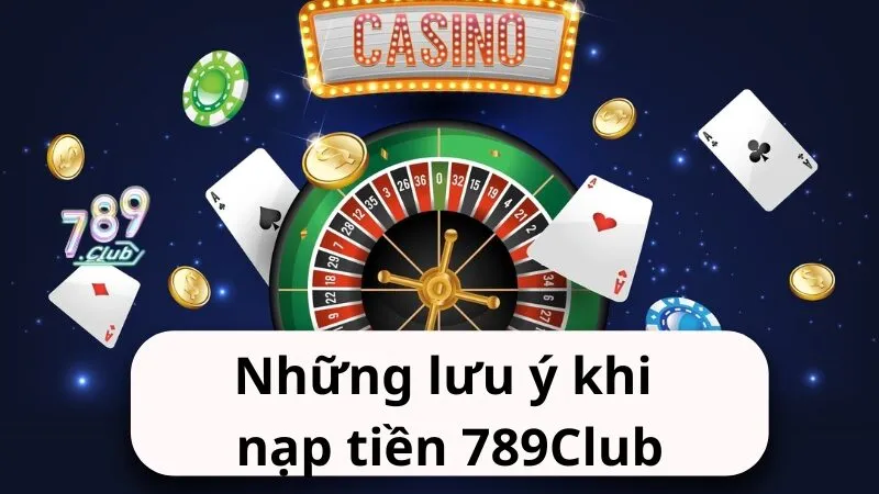 Những lưu ý khi nạp tiền 789Club